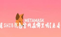 你知道SHIB钱包官网在哪里吗？来看看
