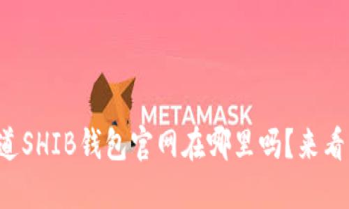 你知道SHIB钱包官网在哪里吗？来看看吧！