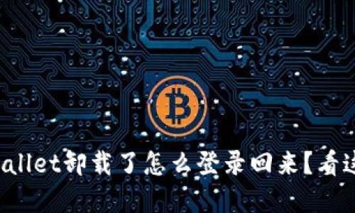 tpWallet卸载了怎么登录回来？看这里！