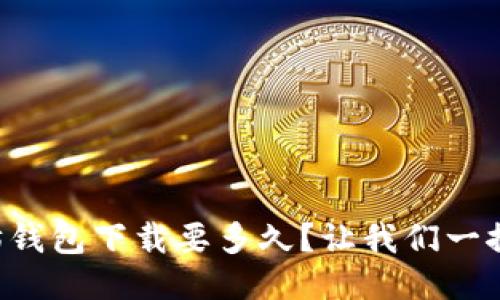 以太坊钱包下载要多久？让我们一探究竟！