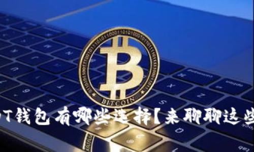 大家用的USDT钱包有哪些选择？来聊聊这些热门钱包吧！