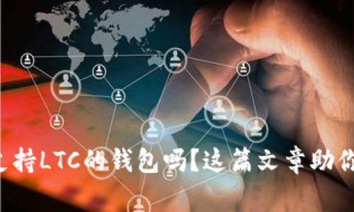 你在寻找支持LTC的钱包吗？这篇文章助你一臂之力！