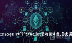 capac:nscope v=＂1＂tpWallet里的新币种，你