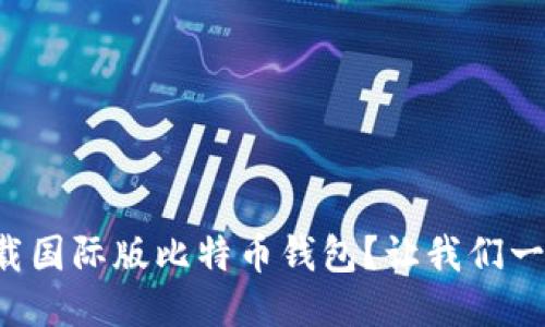 如何下载国际版比特币钱包？让我们一步步来！