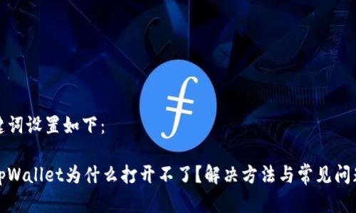 和关键词设置如下：

我的tpWallet为什么打开不了？解决方法与常见问题解答