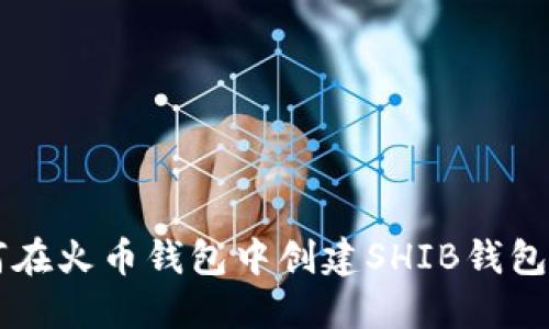 想知道如何在火币钱包中创建SHIB钱包吗？看这里！