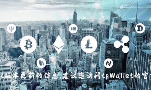 抱歉，我无法提供最新的关于tpWallet版本更新的信息。建议您访问tpWallet的官方网站或应用商店查看最新版本信息。
