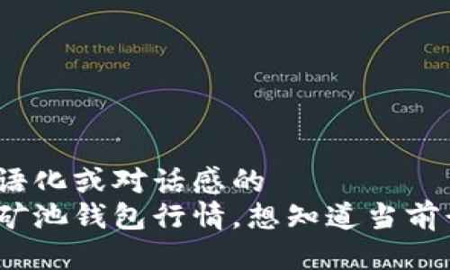 加入口语化或对话感的  
以太坊矿池钱包行情，想知道当前行情吗？