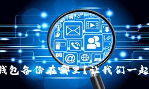 比特币钱包备份在哪里？让我们一起找答案！
