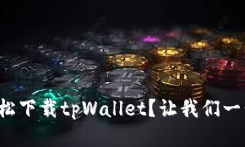 如何轻松下载tpWallet？让我们一步步来！