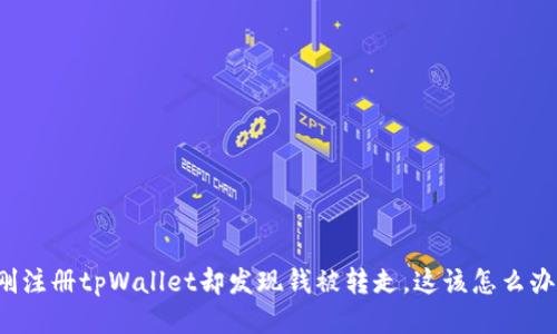 刚注册tpWallet却发现钱被转走，这该怎么办？