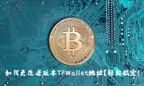 如何更改老版本TPWallet地址？轻松搞定！