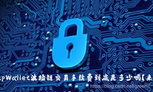 你知道tpWallet波场链交易手续费到底是多少吗？来看看吧！