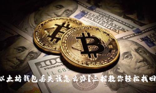 以太坊钱包丢失该怎么办？三招教你轻松找回！