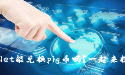 tpWallet能兑换pig币吗？一起来探讨吧！