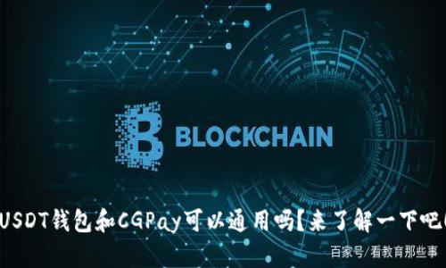 USDT钱包和CGPay可以通用吗？来了解一下吧！