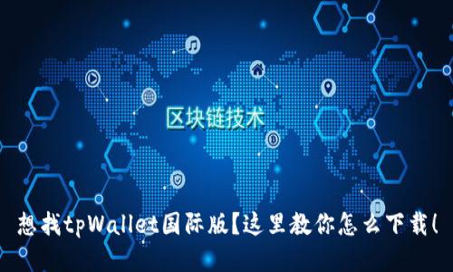 想找tpWallet国际版？这里教你怎么下载！