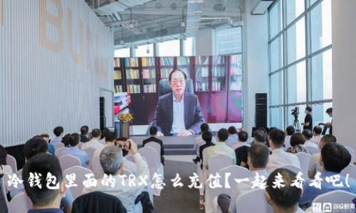 冷钱包里面的TRX怎么充值？一起来看看吧！