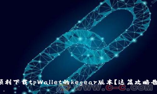 如何顺利下载tpWallet的kegear版本？这篇攻略告诉你！