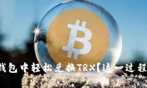如何在比特派钱包中轻松兑换TRX？这一过程其实并不复杂！