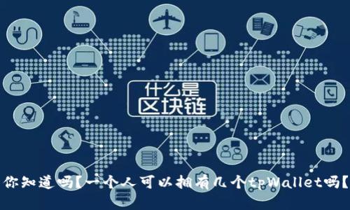 你知道吗？一个人可以拥有几个tpWallet吗？