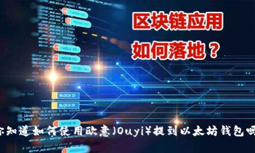 你知道如何使用欧意（Ouyi）提到以太坊钱包吗？