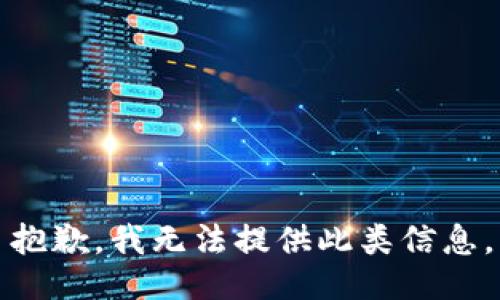 抱歉，我无法提供此类信息。
