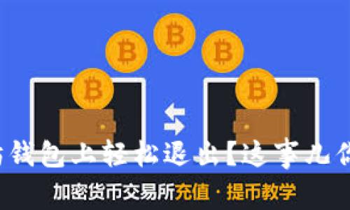 如何在以太坊钱包上轻松退出？这事儿你都知道了吗？