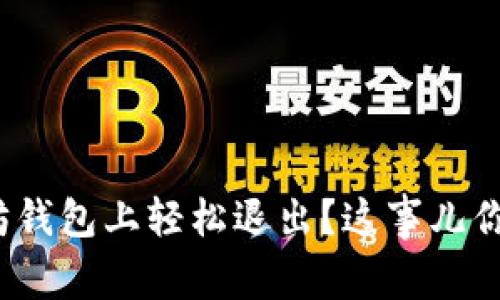 如何在以太坊钱包上轻松退出？这事儿你都知道了吗？