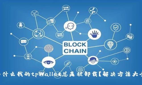 为什么我的tpWallet总是被卸载？解决方法大全！