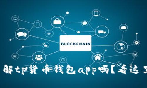 你想要了解tp货币钱包app吗？看这里就对了！