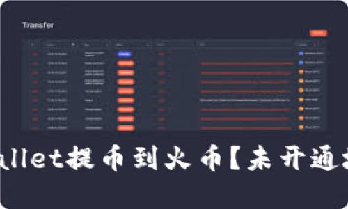 如何将tpWallet提币到火币？未开通地址怎么办？
