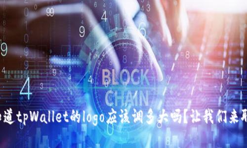 你知道tpWallet的logo应该调多大吗？让我们来聊聊！