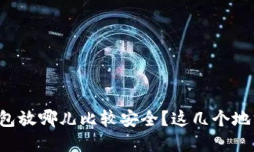 比特币电子钱包放哪儿比较安全？这几个地方你必须了解！