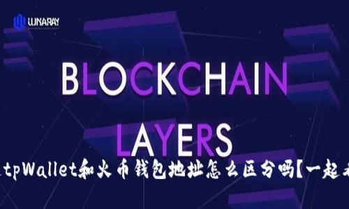 你知道tpWallet和火币钱包地址怎么区分吗？一起看看吧！