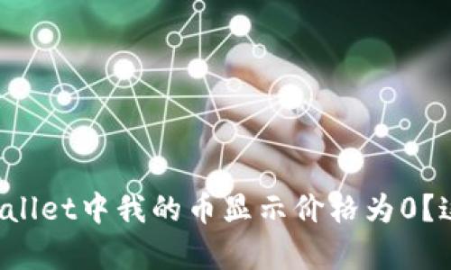 为什么在tpWallet中我的币显示价格为0？这是什么原因？