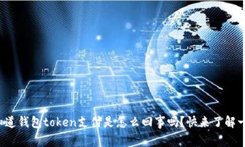 你知道钱包token支付是怎么回事吗？快来了解一下！