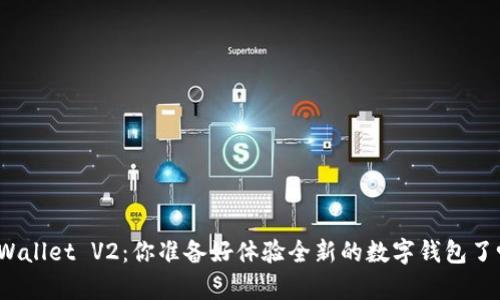 tpWallet V2：你准备好体验全新的数字钱包了吗？
