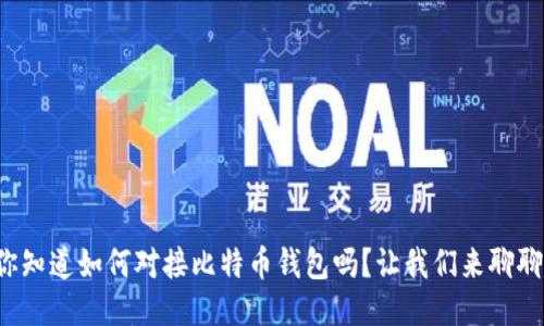你知道如何对接比特币钱包吗？让我们来聊聊！