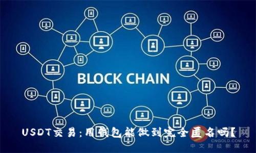 USDT交易：用钱包能做到完全匿名吗？