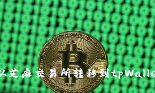 怎样轻松将币从芝麻交易所转移到tpWallet？快来看看吧！