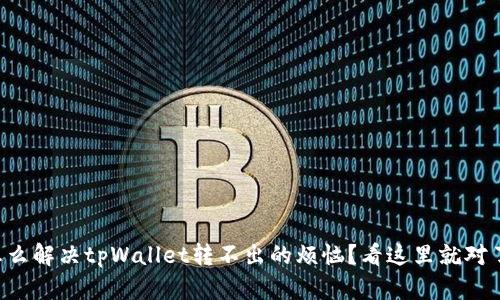 怎么解决tpWallet转不出的烦恼？看这里就对了！