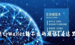 怎么解决tpWallet转不出的烦恼？看这里