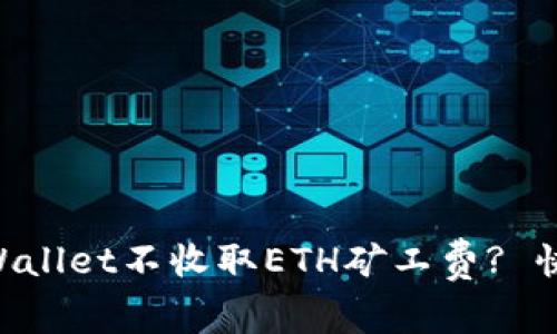 为什么tpWallet不收取ETH矿工费? 快来看看吧!