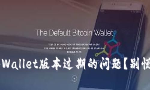 如何解决tpWallet版本过期的问题？别慌！这就教你！
