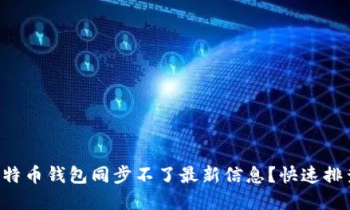 为什么我的比特币钱包同步不了最新信息？快速排查和解决方案！