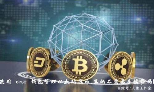 使用 one 钱包管理以太坊代币，真的不需要手续费吗？