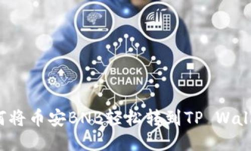 如何将币安BNB轻松转到TP Wallet？