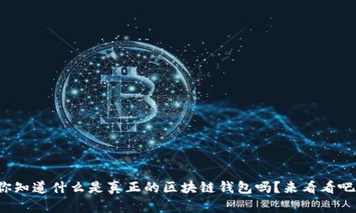 你知道什么是真正的区块链钱包吗？来看看吧！