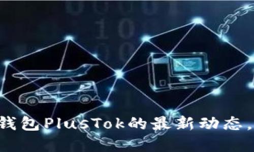 关于比特币钱包PlusTok的最新动态，你了解多少？